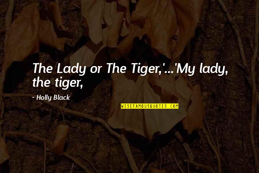 Lady Or The Tiger Quotes By Holly Black: The Lady or The Tiger,'...'My lady, the tiger,