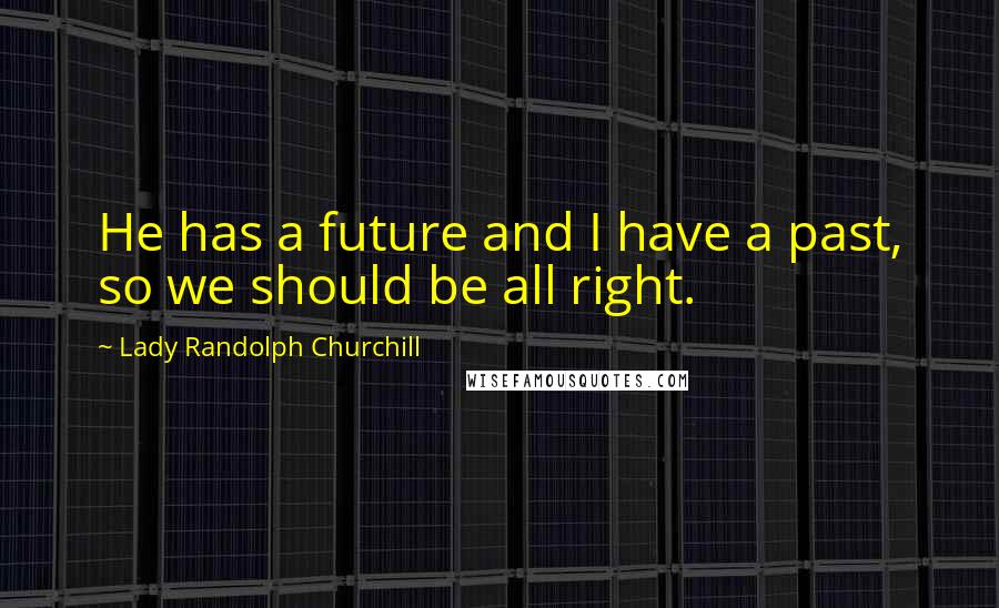Lady Randolph Churchill quotes: He has a future and I have a past, so we should be all right.