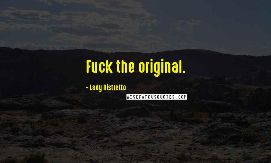 Lady Ristretto quotes: Fuck the original.