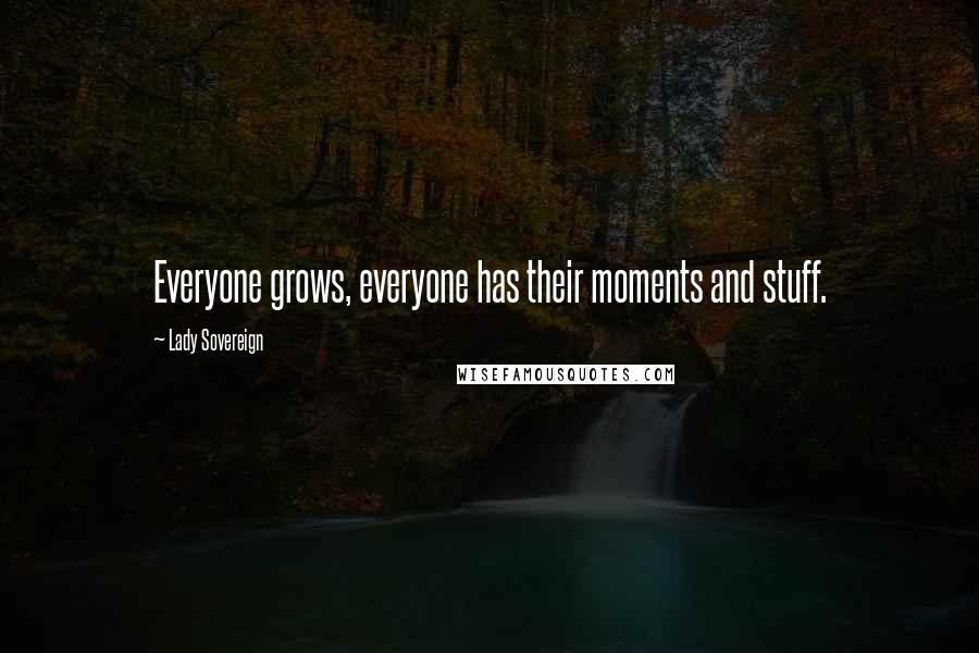 Lady Sovereign quotes: Everyone grows, everyone has their moments and stuff.