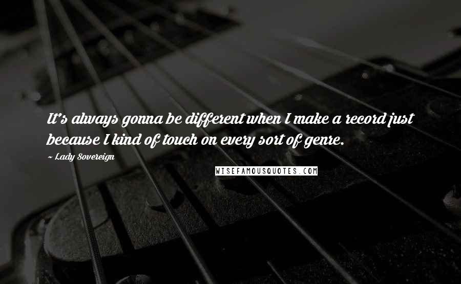 Lady Sovereign quotes: It's always gonna be different when I make a record just because I kind of touch on every sort of genre.