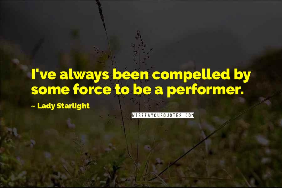 Lady Starlight quotes: I've always been compelled by some force to be a performer. Lady Starlight quotes: I've always been compelled by some force to be a performer.