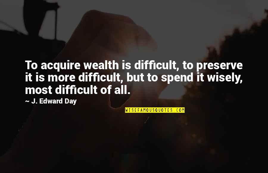 Lady That Killed Quotes By J. Edward Day: To acquire wealth is difficult, to preserve it