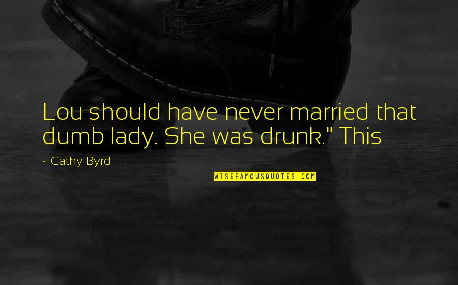 Lady That Quotes By Cathy Byrd: Lou should have never married that dumb lady.