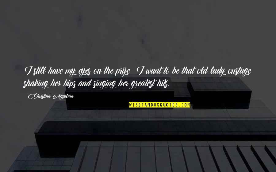 Lady That Quotes By Christina Aguilera: I still have my eyes on the prize: