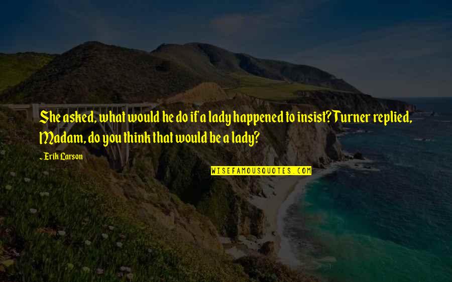 Lady That Quotes By Erik Larson: She asked, what would he do if a