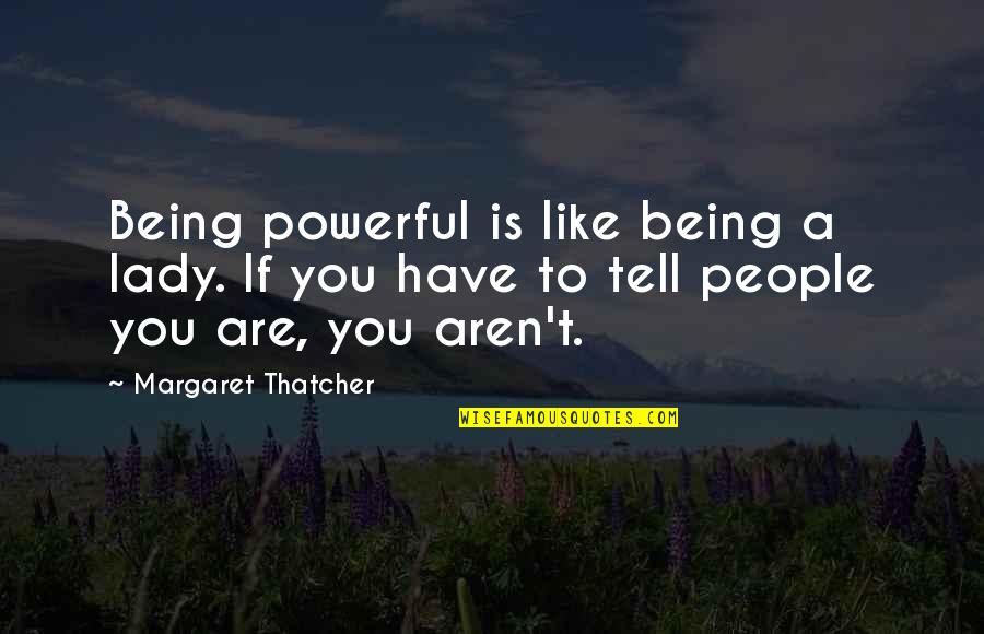 Lady Thatcher Quotes By Margaret Thatcher: Being powerful is like being a lady. If