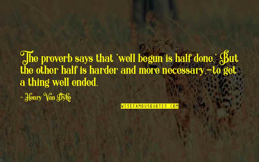 Lady Trieu Quotes By Henry Van Dyke: The proverb says that 'well begun is half