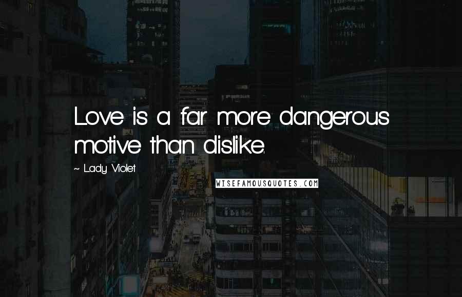 Lady Violet quotes: Love is a far more dangerous motive than dislike.