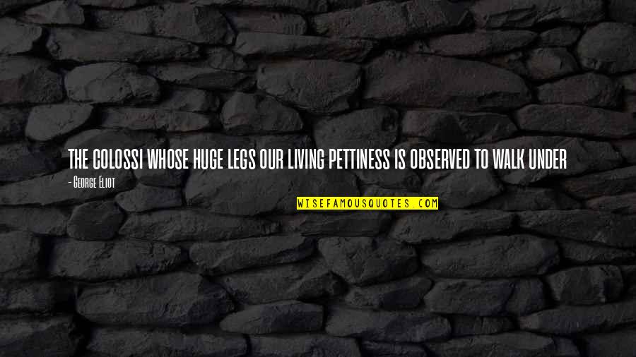 Lady Xo Quotes By George Eliot: the colossi whose huge legs our living pettiness