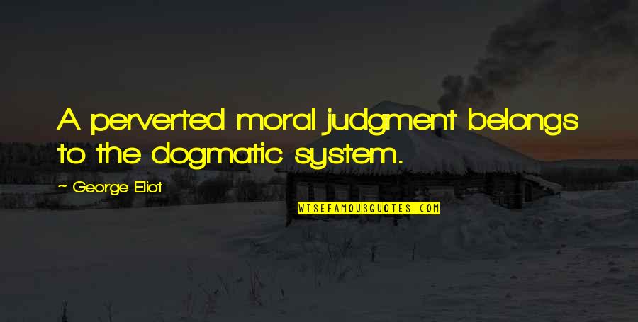 Lady Xo Quotes By George Eliot: A perverted moral judgment belongs to the dogmatic