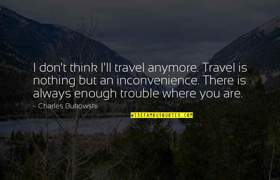 Ladyboy Quotes By Charles Bukowski: I don't think I'll travel anymore. Travel is