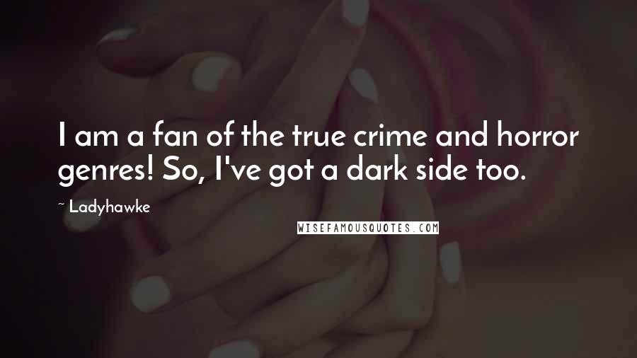 Ladyhawke quotes: I am a fan of the true crime and horror genres! So, I've got a dark side too.