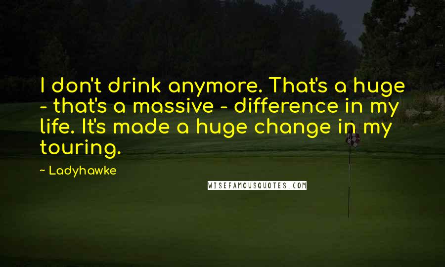 Ladyhawke quotes: I don't drink anymore. That's a huge - that's a massive - difference in my life. It's made a huge change in my touring. Ladyhawke quotes: I don't drink anymore. That's a huge - that's a massive - difference in my life. It's made a huge change in my touring.