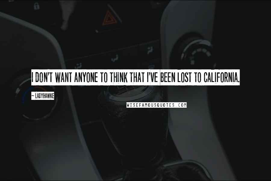 Ladyhawke quotes: I don't want anyone to think that I've been lost to California.