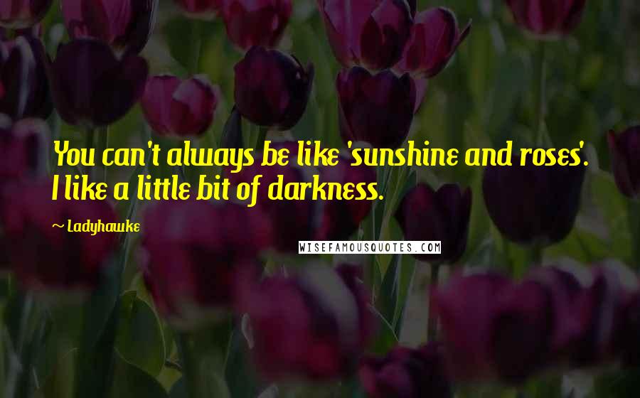 Ladyhawke quotes: You can't always be like 'sunshine and roses'. I like a little bit of darkness.