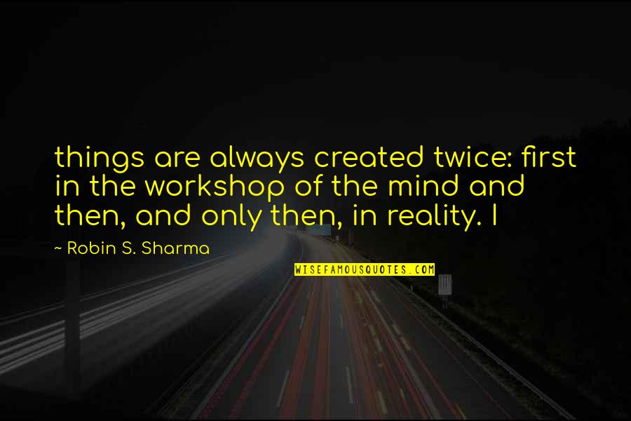 Ladyhood Band Quotes By Robin S. Sharma: things are always created twice: first in the Ladyhood Band Quotes By Robin S. Sharma: things are always created twice: first in the