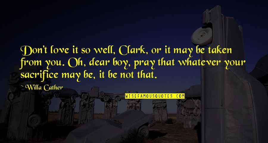 Ladyhood Band Quotes By Willa Cather: Don't love it so well, Clark, or it Ladyhood Band Quotes By Willa Cather: Don't love it so well, Clark, or it