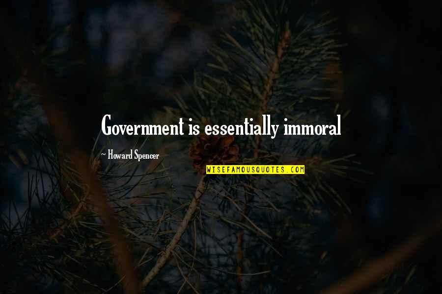 Ladylike Behavior Quotes By Howard Spencer: Government is essentially immoral Ladylike Behavior Quotes By Howard Spencer: Government is essentially immoral