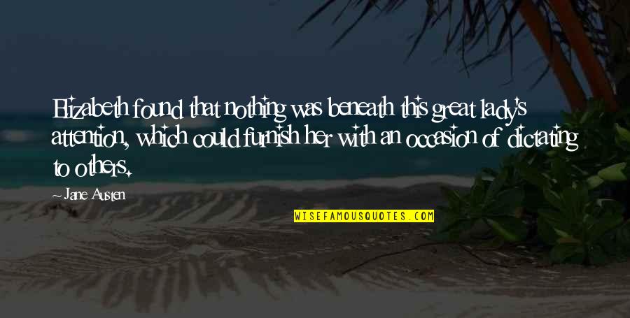 Lady's Quotes By Jane Austen: Elizabeth found that nothing was beneath this great Lady's Quotes By Jane Austen: Elizabeth found that nothing was beneath this great