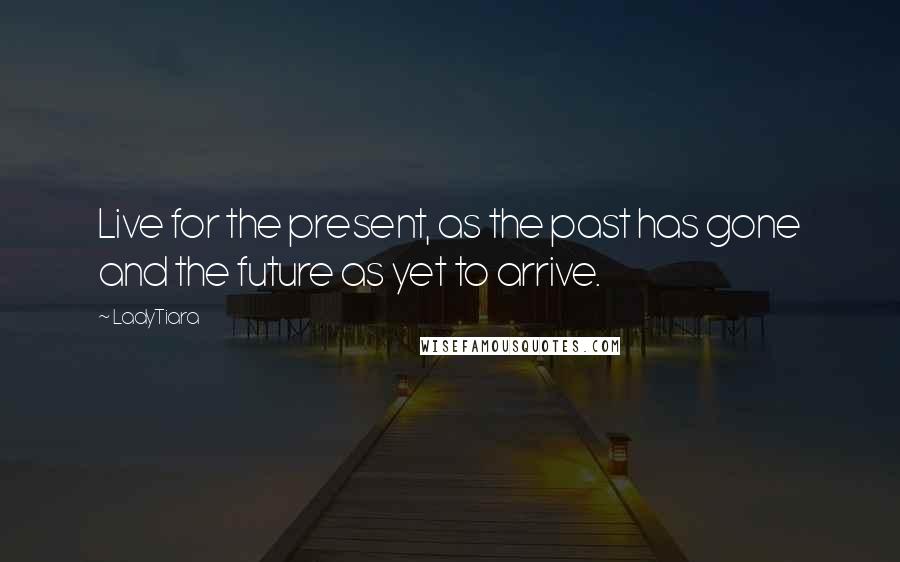 LadyTiara quotes: Live for the present, as the past has gone and the future as yet to arrive.