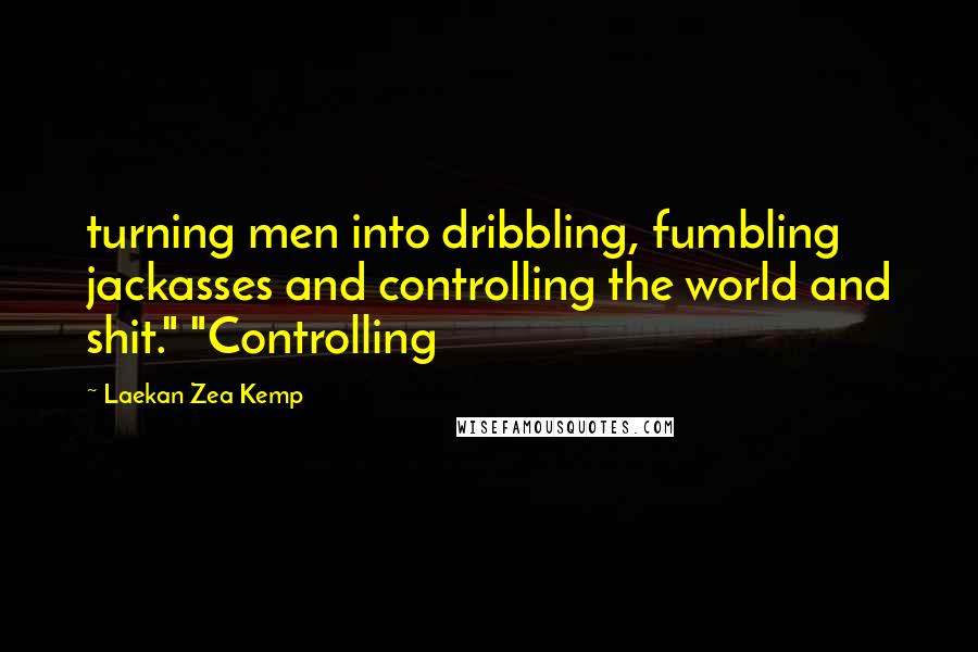 Laekan Zea Kemp quotes: turning men into dribbling, fumbling jackasses and controlling the world and shit." "Controlling