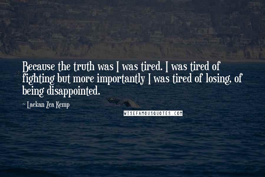 Laekan Zea Kemp quotes: Because the truth was I was tired. I was tired of fighting but more importantly I was tired of losing, of being disappointed.