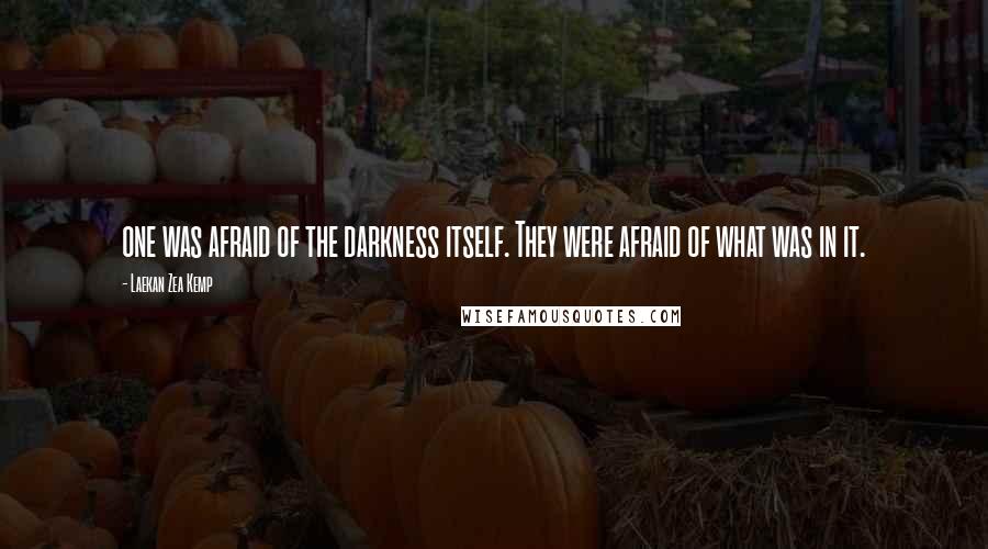 Laekan Zea Kemp quotes: one was afraid of the darkness itself. They were afraid of what was in it.