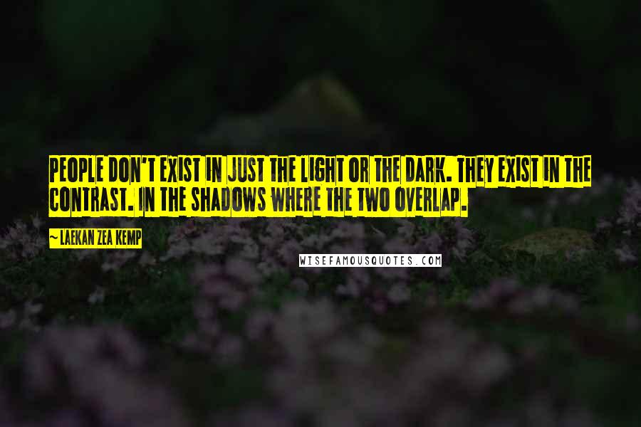 Laekan Zea Kemp quotes: People don't exist in just the light or the dark. They exist in the contrast. In the shadows where the two overlap.