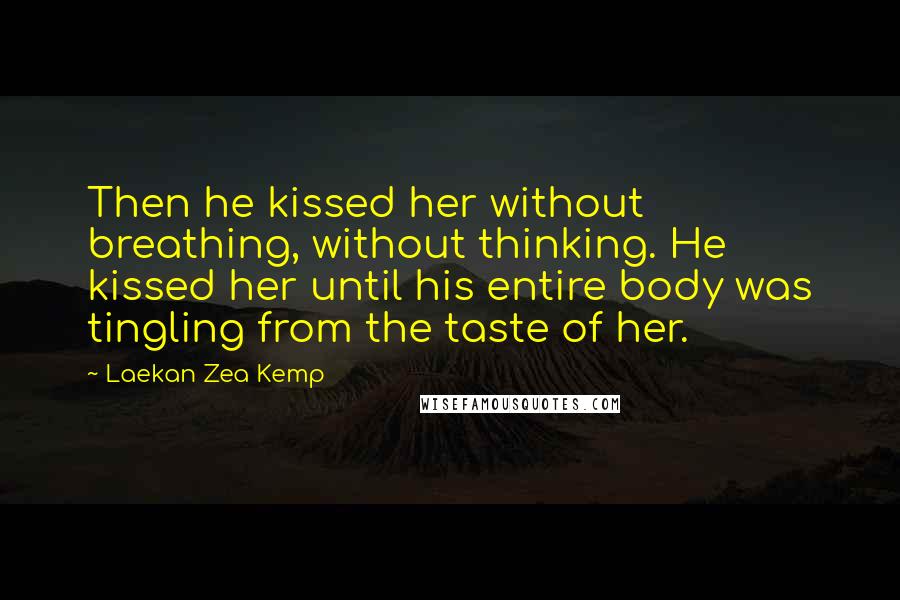 Laekan Zea Kemp quotes: Then he kissed her without breathing, without thinking. He kissed her until his entire body was tingling from the taste of her.