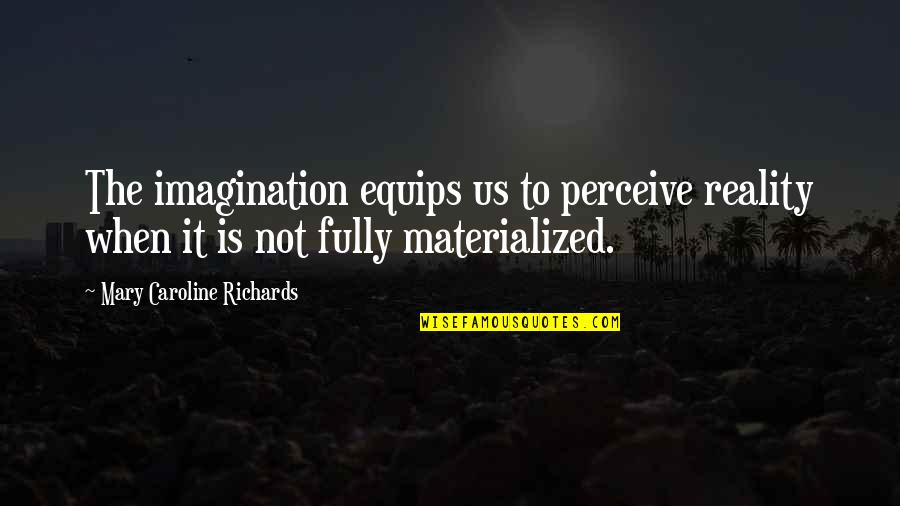 Laekand Quotes By Mary Caroline Richards: The imagination equips us to perceive reality when Laekand Quotes By Mary Caroline Richards: The imagination equips us to perceive reality when