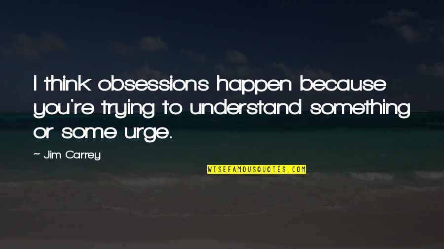 Laemmle Pasadena Quotes By Jim Carrey: I think obsessions happen because you're trying to