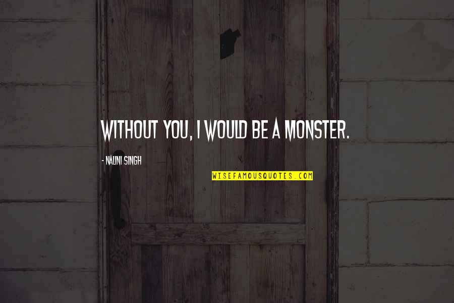 Laemmles Pasadena Quotes By Nalini Singh: Without you, I would be a monster. Laemmles Pasadena Quotes By Nalini Singh: Without you, I would be a monster.