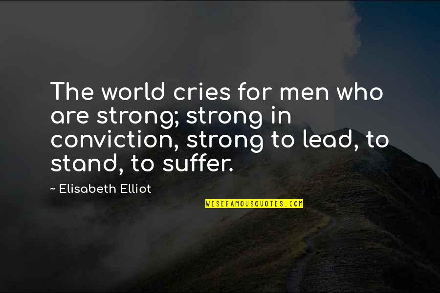 Laeno Do Quotes By Elisabeth Elliot: The world cries for men who are strong; Laeno Do Quotes By Elisabeth Elliot: The world cries for men who are strong;