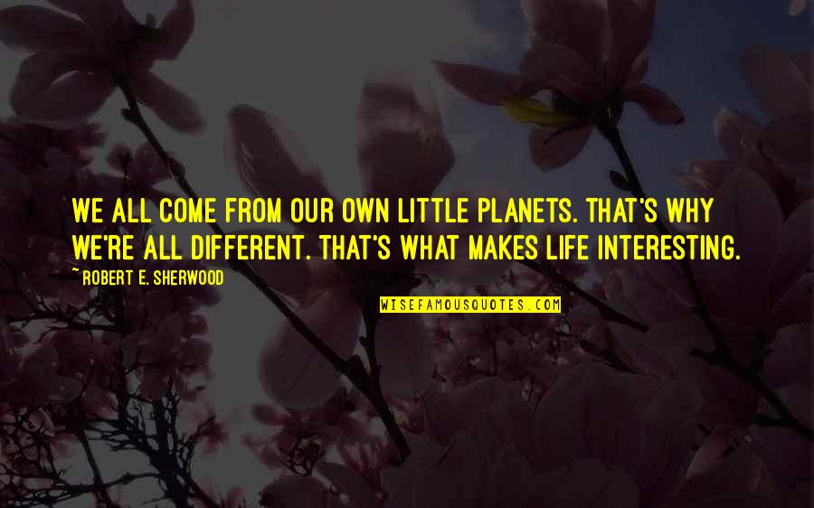 Laercio De Freitas Quotes By Robert E. Sherwood: We all come from our own little planets.