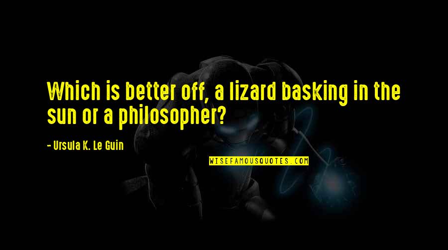Laeroport Quotes By Ursula K. Le Guin: Which is better off, a lizard basking in Laeroport Quotes By Ursula K. Le Guin: Which is better off, a lizard basking in