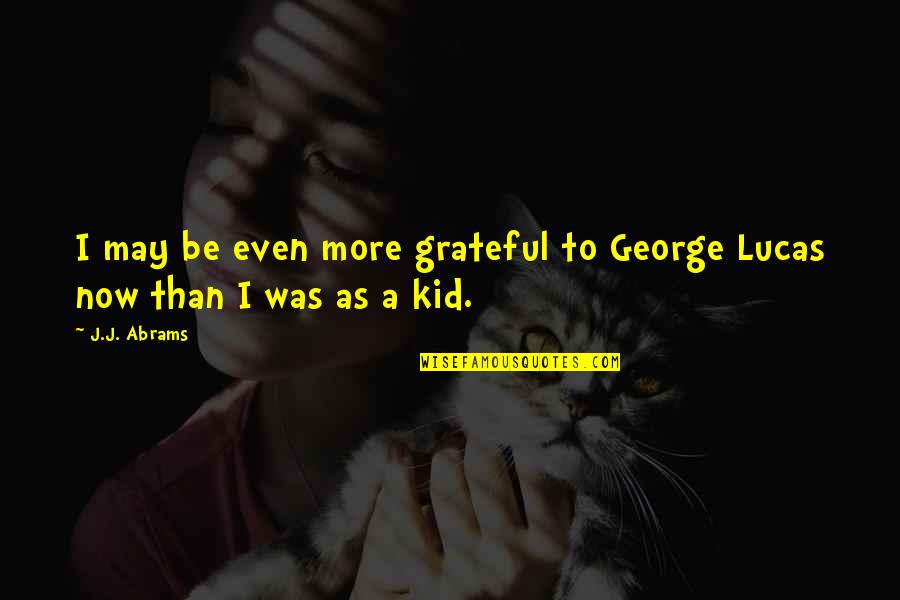 Laessig Fda Quotes By J.J. Abrams: I may be even more grateful to George