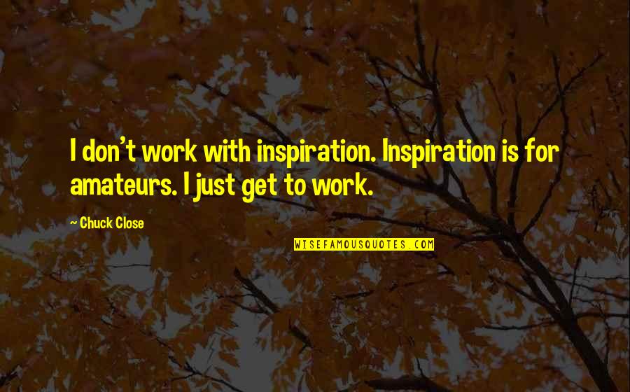 Laestrygonians In The Odyssey Quotes By Chuck Close: I don't work with inspiration. Inspiration is for