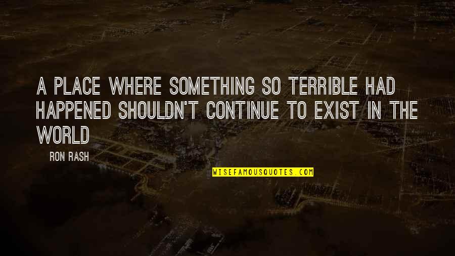 Laetare Quotes By Ron Rash: A place where something so terrible had happened Laetare Quotes By Ron Rash: A place where something so terrible had happened