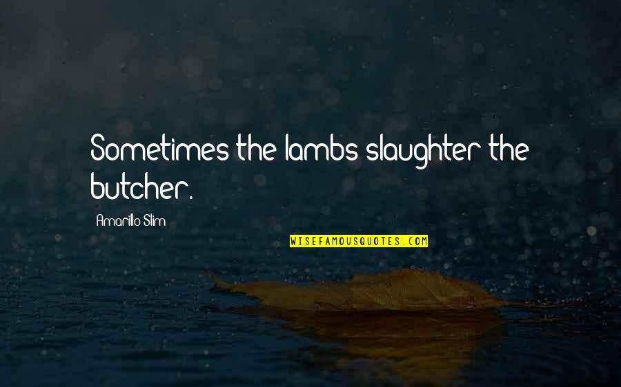 Laethem Buick Quotes By Amarillo Slim: Sometimes the lambs slaughter the butcher. Laethem Buick Quotes By Amarillo Slim: Sometimes the lambs slaughter the butcher.