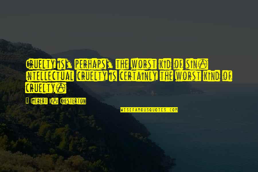 Laethem Buick Quotes By Gilbert K. Chesterton: Cruelty is, perhaps, the worst kid of sin. Laethem Buick Quotes By Gilbert K. Chesterton: Cruelty is, perhaps, the worst kid of sin.