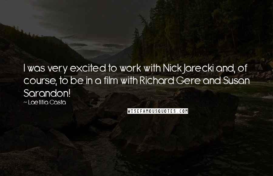 Laetitia Casta quotes: I was very excited to work with Nick Jarecki and, of course, to be in a film with Richard Gere and Susan Sarandon!