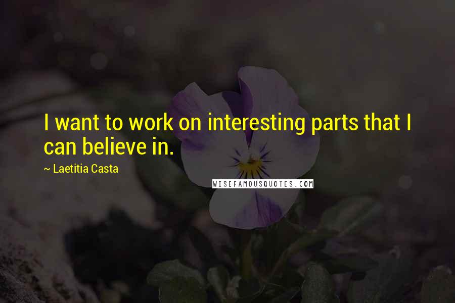 Laetitia Casta quotes: I want to work on interesting parts that I can believe in.