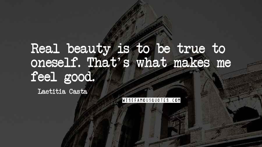 Laetitia Casta quotes: Real beauty is to be true to oneself. That's what makes me feel good.