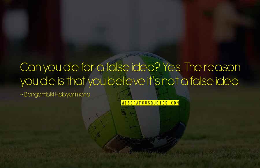 Laetitia Garriott Quotes By Bangambiki Habyarimana: Can you die for a false idea? Yes. Laetitia Garriott Quotes By Bangambiki Habyarimana: Can you die for a false idea? Yes.