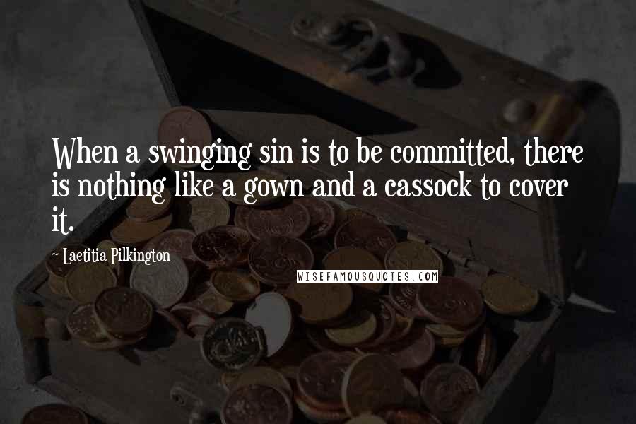 Laetitia Pilkington quotes: When a swinging sin is to be committed, there is nothing like a gown and a cassock to cover it.