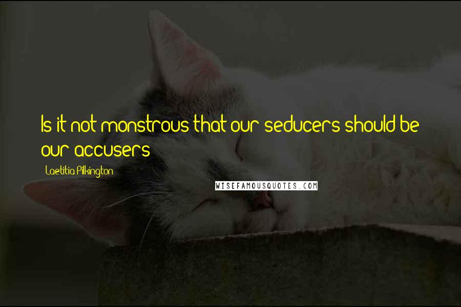 Laetitia Pilkington quotes: Is it not monstrous that our seducers should be our accusers?