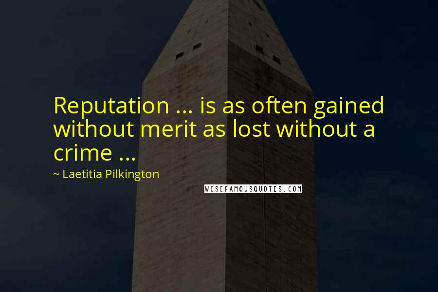 Laetitia Pilkington quotes: Reputation ... is as often gained without merit as lost without a crime ...