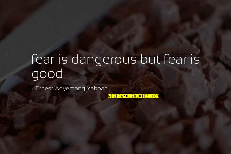 Lafargue Pepinster Quotes By Ernest Agyemang Yeboah: fear is dangerous but fear is good Lafargue Pepinster Quotes By Ernest Agyemang Yeboah: fear is dangerous but fear is good