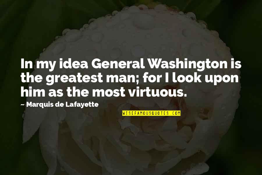 Lafayette Quotes By Marquis De Lafayette: In my idea General Washington is the greatest Lafayette Quotes By Marquis De Lafayette: In my idea General Washington is the greatest